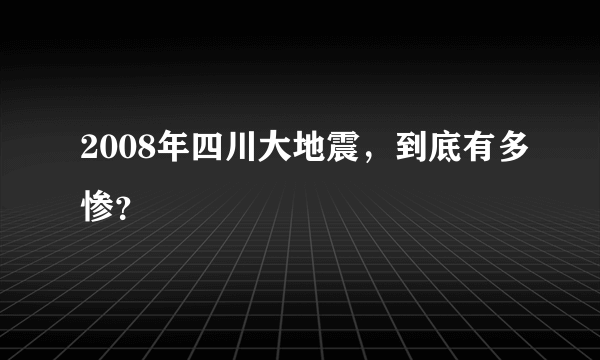 2008年四川大地震，到底有多惨？