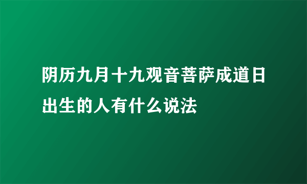 阴历九月十九观音菩萨成道日出生的人有什么说法