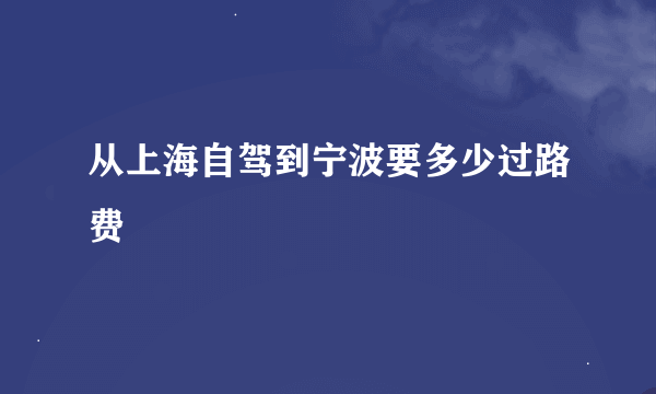 从上海自驾到宁波要多少过路费