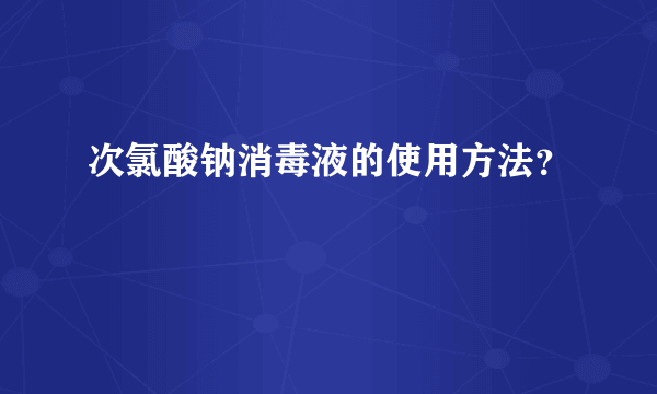 次氯酸钠消毒液的使用方法？