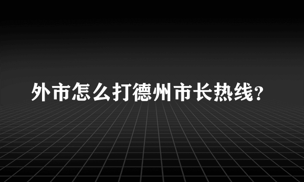 外市怎么打德州市长热线？