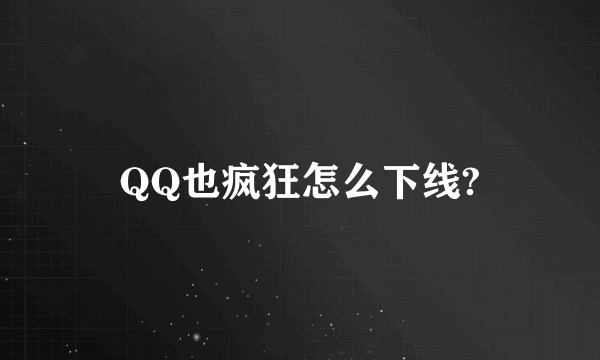 QQ也疯狂怎么下线?