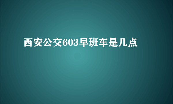 西安公交603早班车是几点