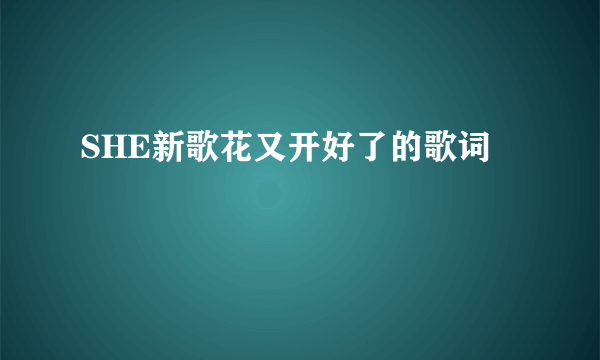 SHE新歌花又开好了的歌词