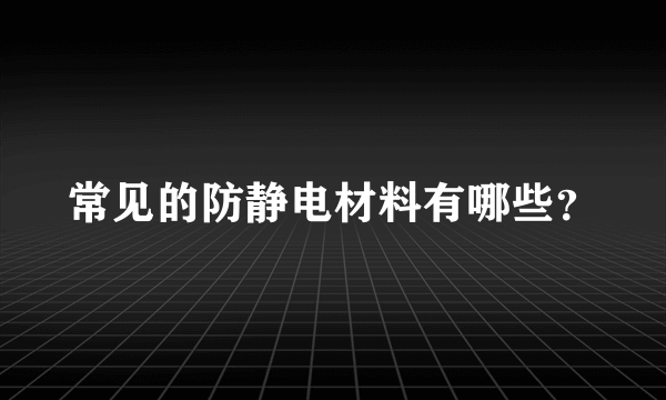 常见的防静电材料有哪些？