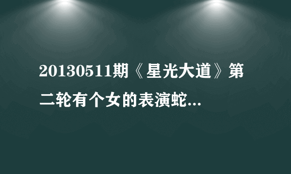 20130511期《星光大道》第二轮有个女的表演蛇舞，后面的背景音乐，是什么歌？（好像是周杰伦的歌）