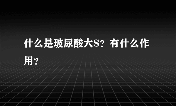 什么是玻尿酸大S？有什么作用？