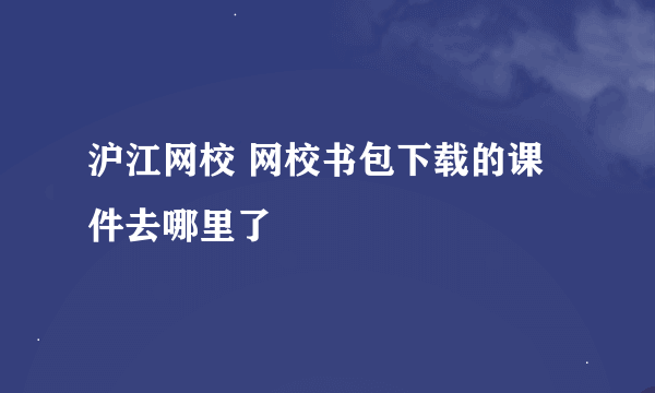 沪江网校 网校书包下载的课件去哪里了