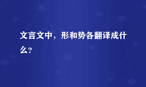 文言文中，形和势各翻译成什么？