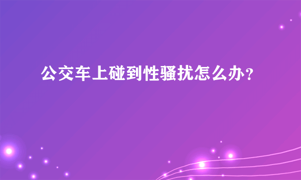 公交车上碰到性骚扰怎么办？