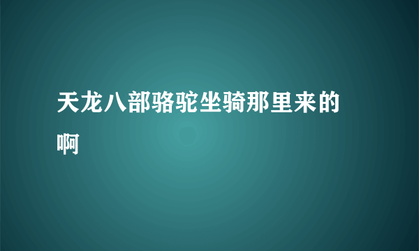 天龙八部骆驼坐骑那里来的 啊