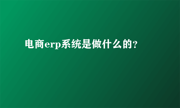 电商erp系统是做什么的？