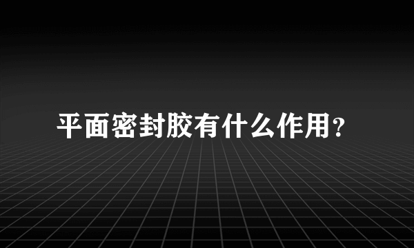 平面密封胶有什么作用？