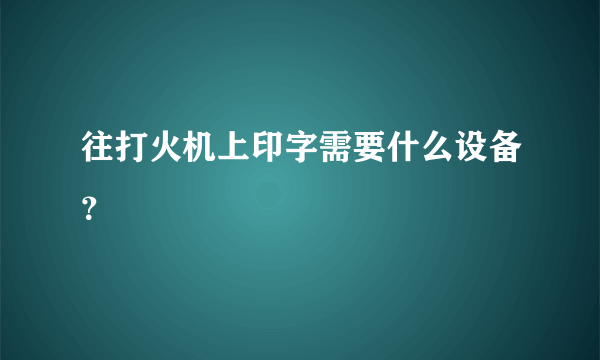 往打火机上印字需要什么设备？