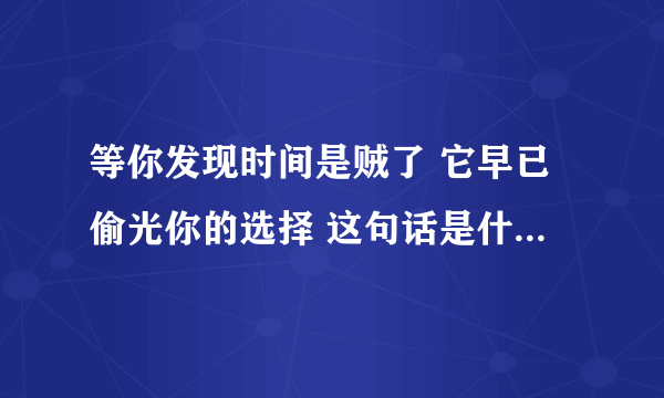 等你发现时间是贼了 它早已偷光你的选择 这句话是什么意思？它暗含什么意思？