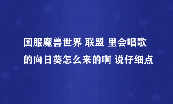 国服魔兽世界 联盟 里会唱歌的向日葵怎么来的啊 说仔细点