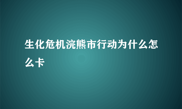 生化危机浣熊市行动为什么怎么卡