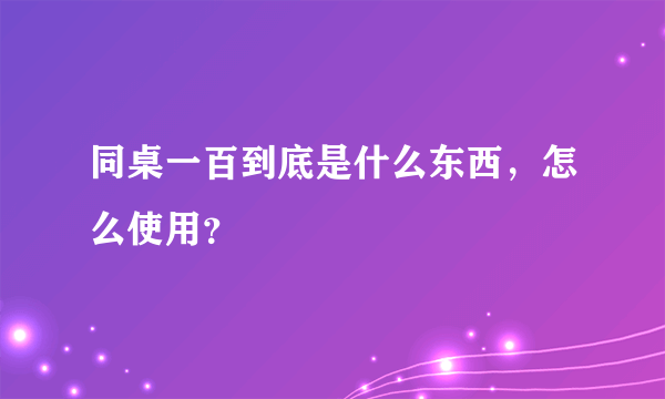 同桌一百到底是什么东西，怎么使用？