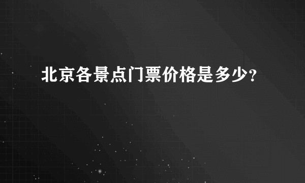 北京各景点门票价格是多少？