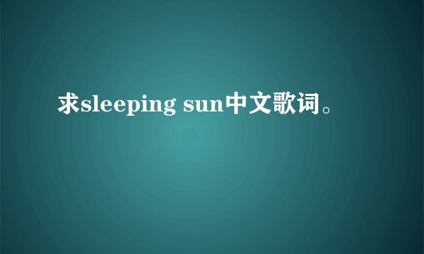 求sleeping sun中文歌词。