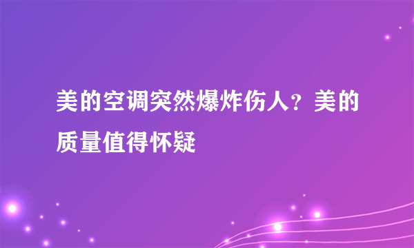 美的空调突然爆炸伤人？美的质量值得怀疑