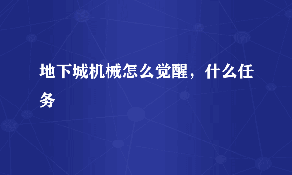 地下城机械怎么觉醒，什么任务