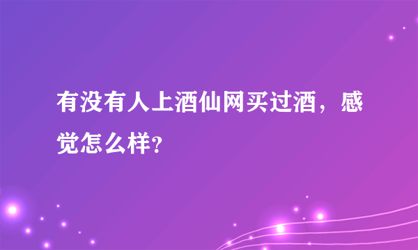 有没有人上酒仙网买过酒，感觉怎么样？