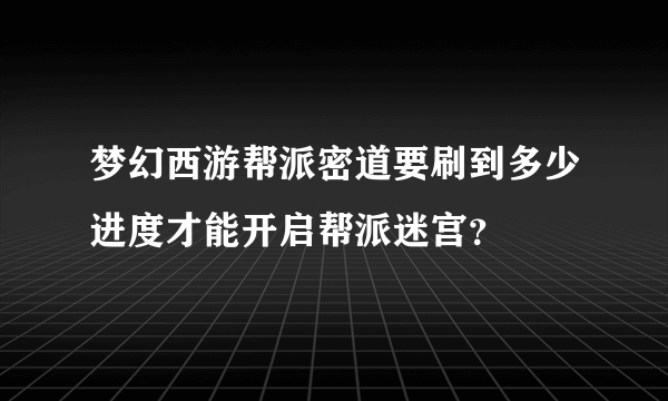 梦幻西游帮派密道要刷到多少进度才能开启帮派迷宫？