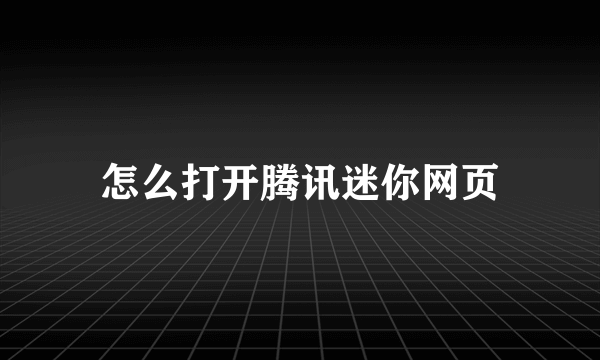 怎么打开腾讯迷你网页