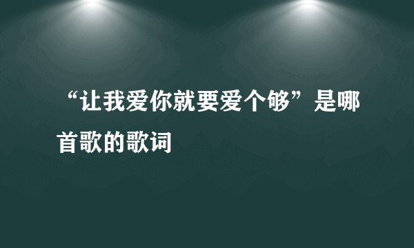 “让我爱你就要爱个够”是哪首歌的歌词