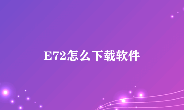 E72怎么下载软件