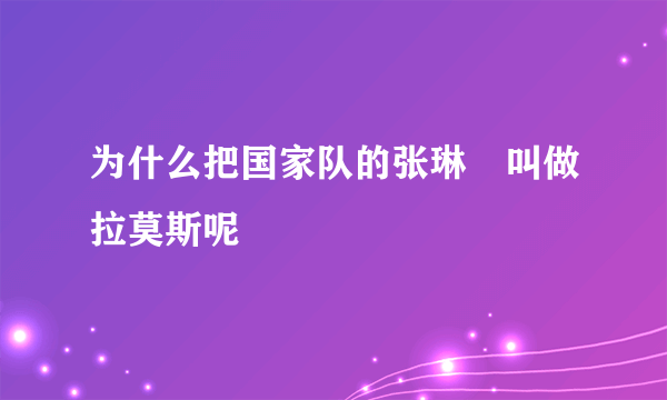 为什么把国家队的张琳芃叫做拉莫斯呢