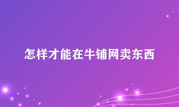 怎样才能在牛铺网卖东西