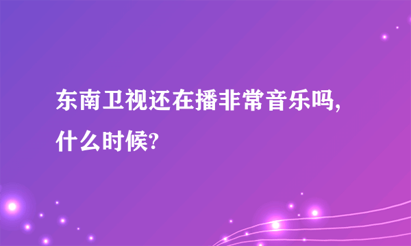 东南卫视还在播非常音乐吗,什么时候?