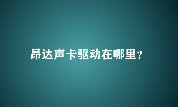 昂达声卡驱动在哪里？