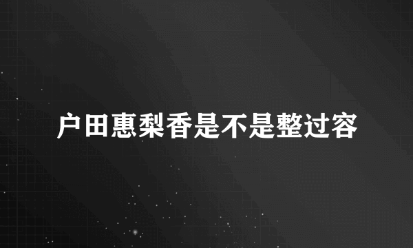 户田惠梨香是不是整过容