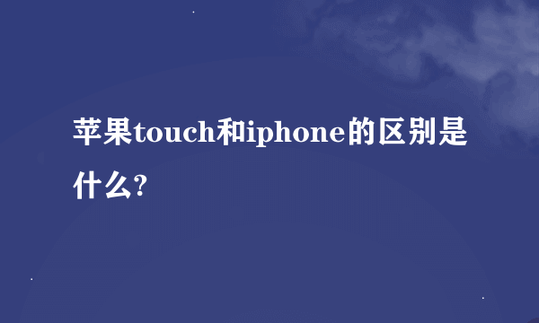 苹果touch和iphone的区别是什么?