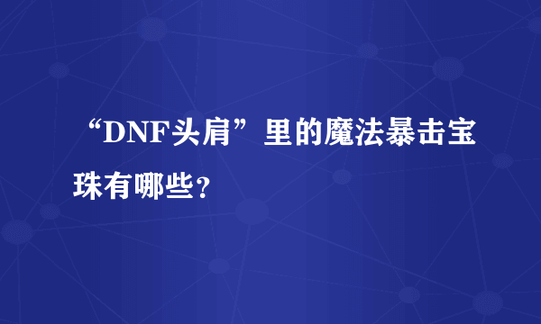 “DNF头肩”里的魔法暴击宝珠有哪些？