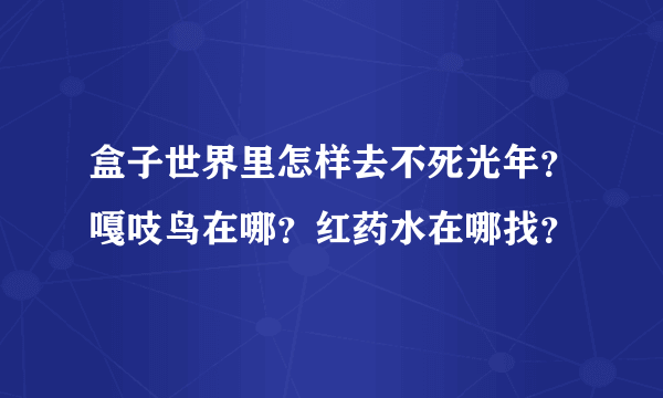 盒子世界里怎样去不死光年？嘎吱鸟在哪？红药水在哪找？