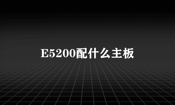 E5200配什么主板