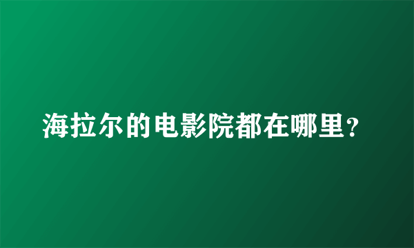 海拉尔的电影院都在哪里？