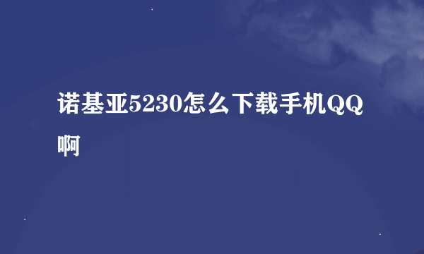 诺基亚5230怎么下载手机QQ啊