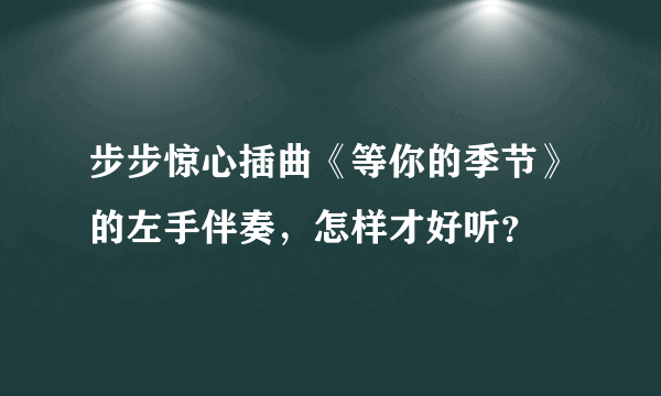 步步惊心插曲《等你的季节》的左手伴奏，怎样才好听？