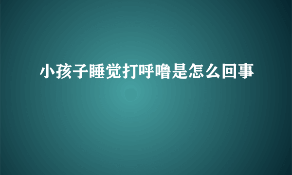 小孩子睡觉打呼噜是怎么回事