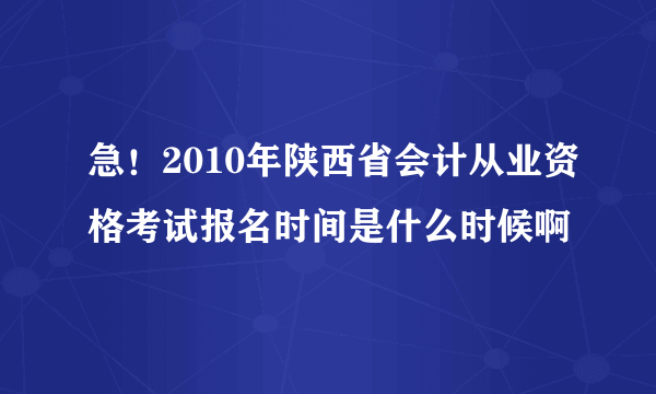 急！2010年陕西省会计从业资格考试报名时间是什么时候啊