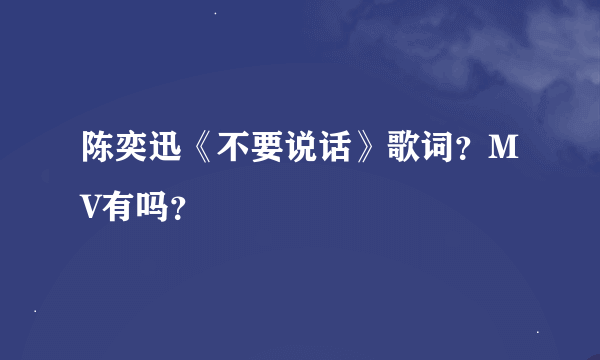 陈奕迅《不要说话》歌词？MV有吗？