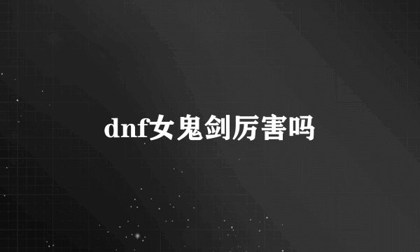 dnf女鬼剑厉害吗