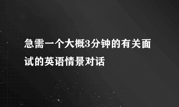 急需一个大概3分钟的有关面试的英语情景对话