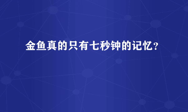 金鱼真的只有七秒钟的记忆？