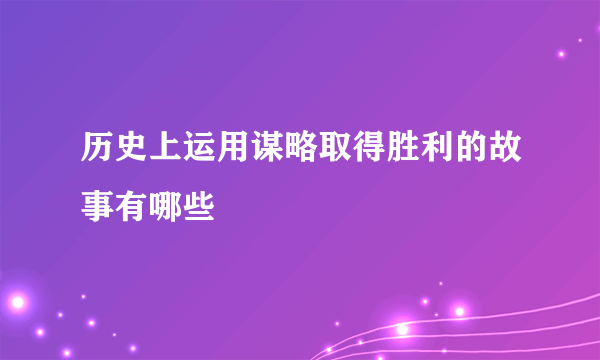 历史上运用谋略取得胜利的故事有哪些